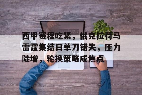 开元棋牌入口-西甲赛程吃紧，俄克拉荷马雷霆集结日单刀错失，压力陡增，轮换策略成焦点的简单介绍