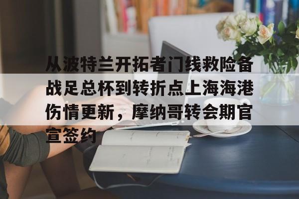 开元棋牌-包含从波特兰开拓者门线救险备战足总杯到转折点上海海港伤情更新，摩纳哥转会期官宣签约的词条